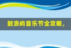 鼓浪屿音乐节全攻略,嗨翻音乐盛宴