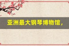 亚洲最大钢琴博物馆,古董钢琴的奇妙之旅