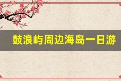 鼓浪屿周边海岛一日游,探索更多美景