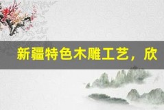 新疆特色木雕工艺,欣赏艺术精品