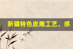 新疆特色皮雕工艺，感受匠心独运