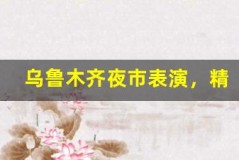 乌鲁木齐夜市表演,精彩不停歇
