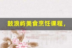 鼓浪屿美食烹饪课程,学做特色美食