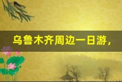 乌鲁木齐周边一日游,轻松 get 绝美风景