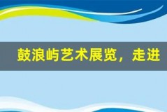鼓浪屿艺术展览,走进艺术的世界